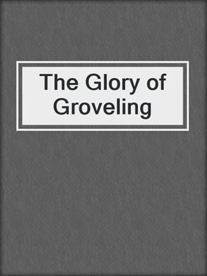 The Glory of Groveling