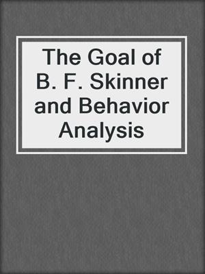 The Goal of B. F. Skinner and Behavior Analysis