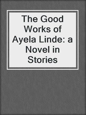 The Good Works of Ayela Linde: a Novel in Stories