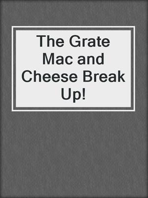 The Grate Mac and Cheese Break Up!