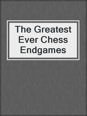 The Greatest Ever Chess Endgames