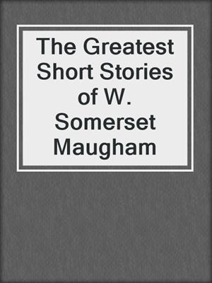 cover image of The Greatest Short Stories of W. Somerset Maugham
