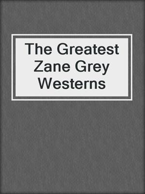 cover image of The Greatest Zane Grey Westerns