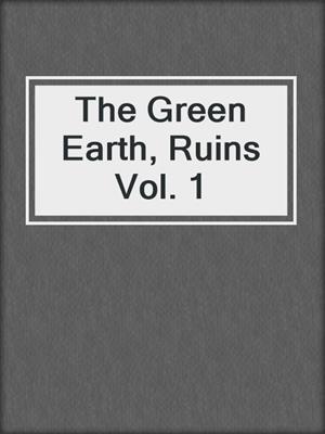 The Green Earth, Ruins Vol. 1