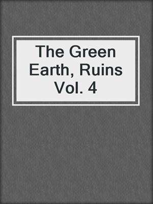 The Green Earth, Ruins Vol. 4