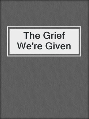 cover image of The Grief We're Given