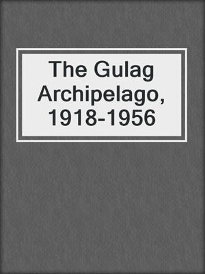 The Gulag Archipelago, 1918-1956