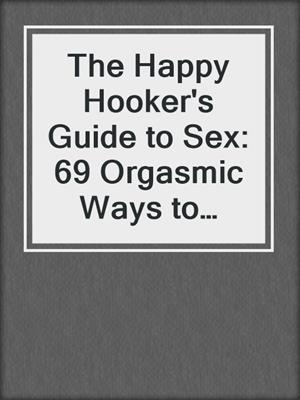 The Happy Hooker's Guide to Sex: 69 Orgasmic Ways to Pleasure a Woman