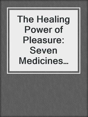 The Healing Power of Pleasure: Seven Medicines for Rediscovering the Innate Joy of Being