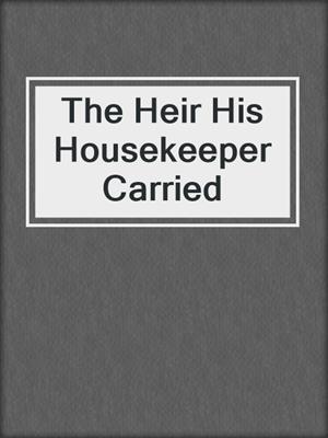 cover image of The Heir His Housekeeper Carried