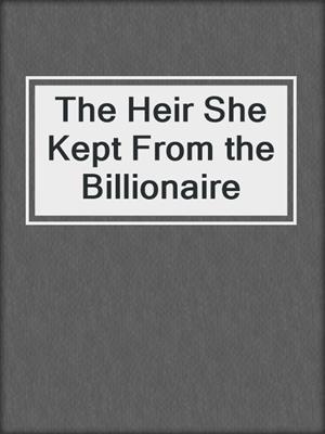 cover image of The Heir She Kept From the Billionaire
