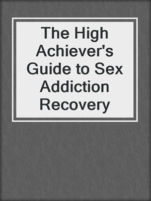 cover image of The High Achiever's Guide to Sex Addiction Recovery