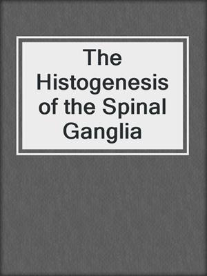 The Histogenesis of the Spinal Ganglia