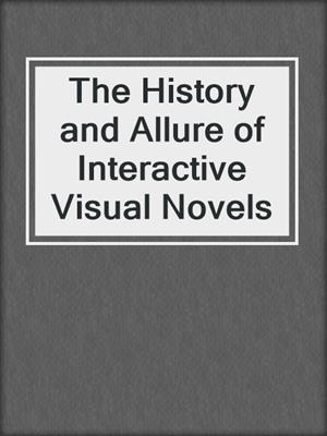 cover image of The History and Allure of Interactive Visual Novels