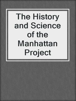 The History and Science of the Manhattan Project