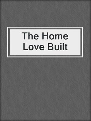 cover image of The Home Love Built