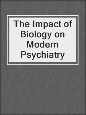 The Impact of Biology on Modern Psychiatry