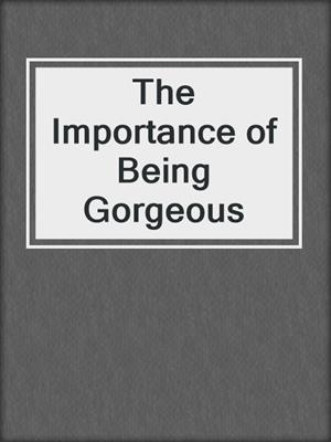 cover image of The Importance of Being Gorgeous