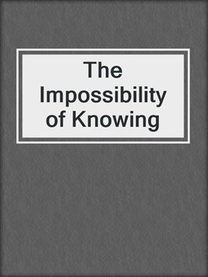 cover image of The Impossibility of Knowing