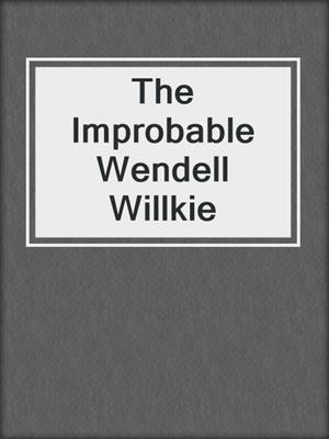 cover image of The Improbable Wendell Willkie