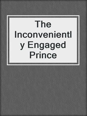 cover image of The Inconveniently Engaged Prince