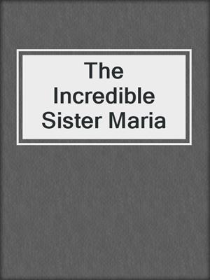cover image of The Incredible Sister Maria