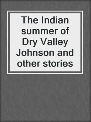 The Indian summer of Dry Valley Johnson and other stories