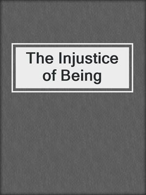 cover image of The Injustice of Being