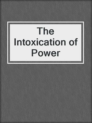 The Intoxication of Power