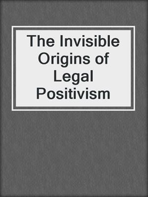 The Invisible Origins of Legal Positivism