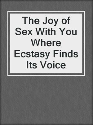 cover image of The Joy of Sex With You Where Ecstasy Finds Its Voice