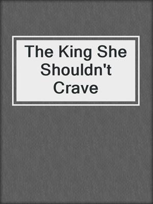 cover image of The King She Shouldn't Crave