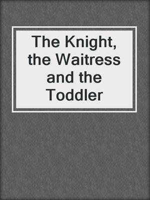 cover image of The Knight, the Waitress and the Toddler