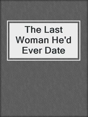 cover image of The Last Woman He'd Ever Date