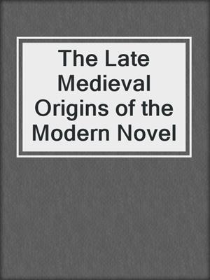 cover image of The Late Medieval Origins of the Modern Novel