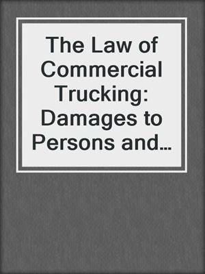 cover image of The Law of Commercial Trucking: Damages to Persons and Property