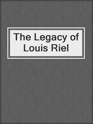 The Legacy of Louis Riel