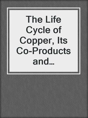 The Life Cycle of Copper, Its Co-Products and Byproducts
