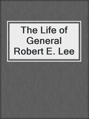 The Life of General Robert E. Lee