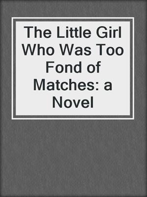 cover image of The Little Girl Who Was Too Fond of Matches: a Novel