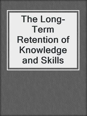 The Long-Term Retention of Knowledge and Skills