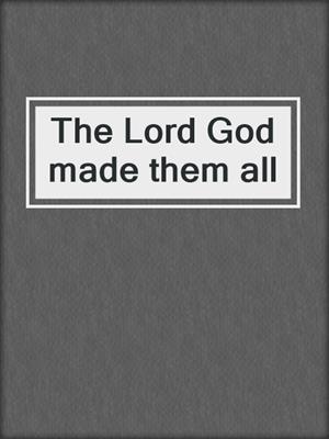 The Lord God made them all