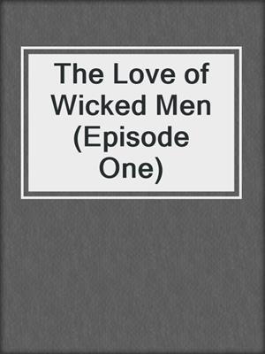 cover image of The Love of Wicked Men (Episode One)