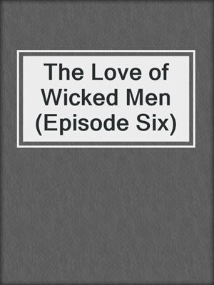 cover image of The Love of Wicked Men (Episode Six)