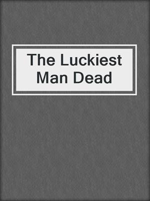 cover image of The Luckiest Man Dead