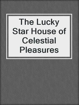 cover image of The Lucky Star House of Celestial Pleasures
