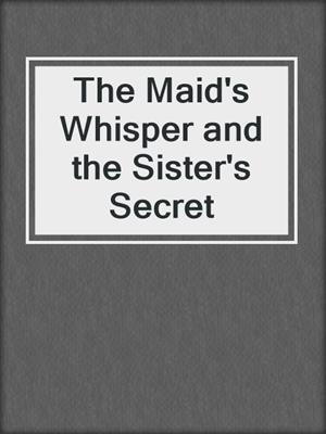 cover image of The Maid's Whisper and the Sister's Secret