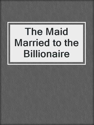 cover image of The Maid Married to the Billionaire
