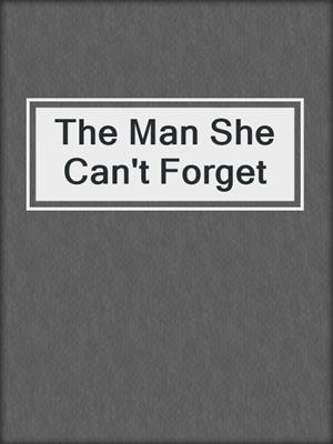 cover image of The Man She Can't Forget