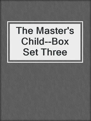 cover image of The Master's Child--Box Set Three